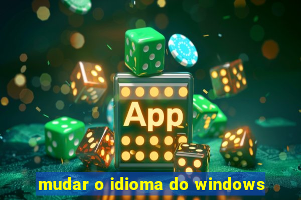 mudar o idioma do windows