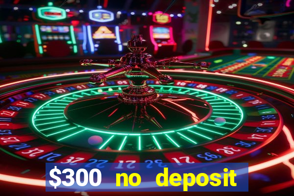 $300 no deposit bonus casino