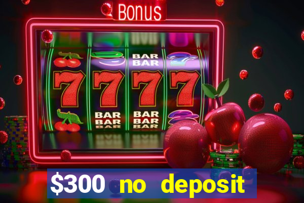 $300 no deposit bonus casino