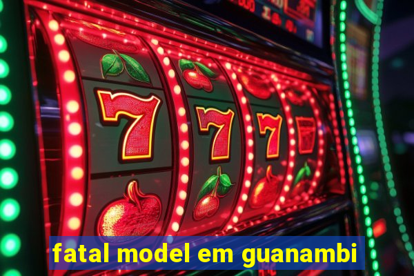 fatal model em guanambi