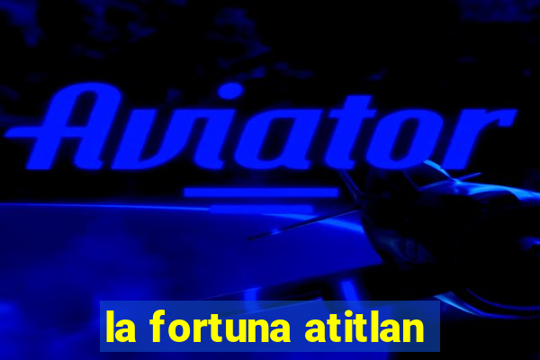 la fortuna atitlan