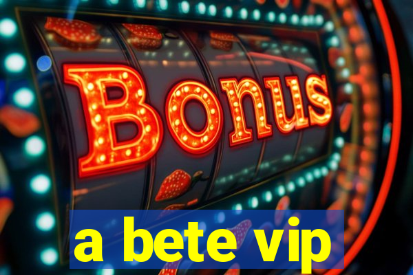 a bete vip