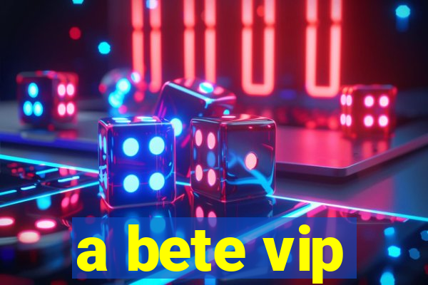 a bete vip