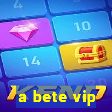 a bete vip