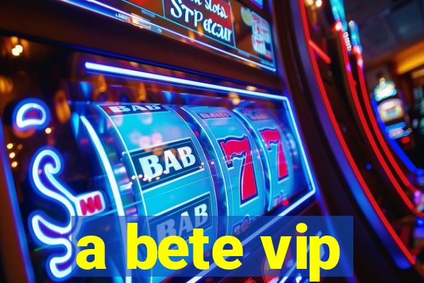 a bete vip