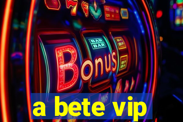 a bete vip