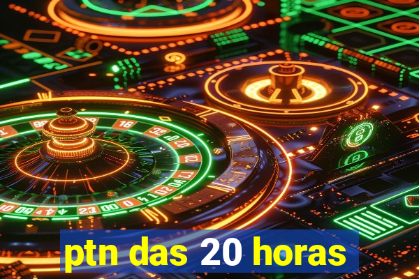 ptn das 20 horas