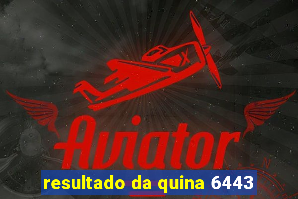 resultado da quina 6443