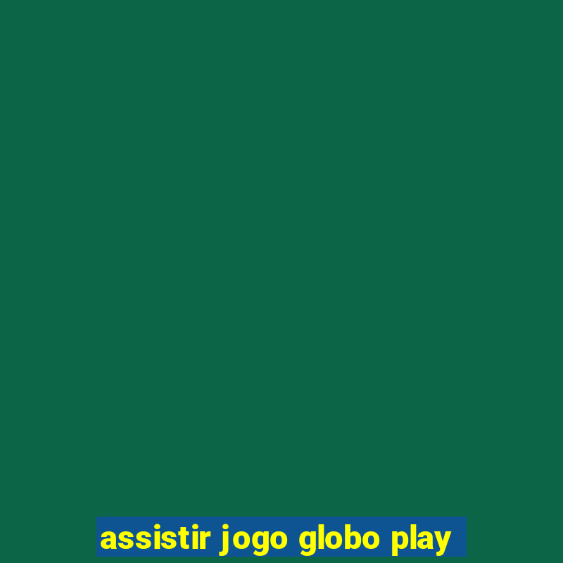 assistir jogo globo play