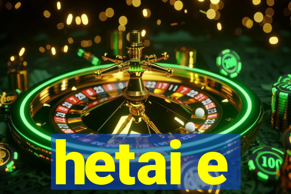 hetai e