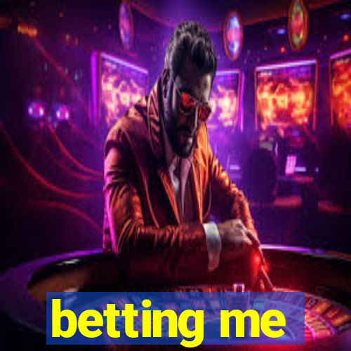 betting me