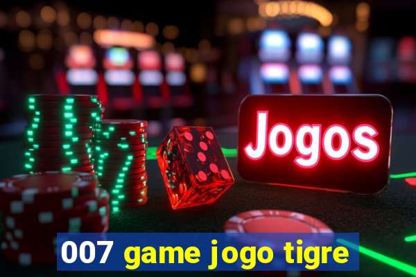 007 game jogo tigre