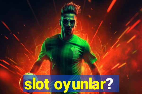 slot oyunlar?