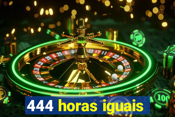 444 horas iguais