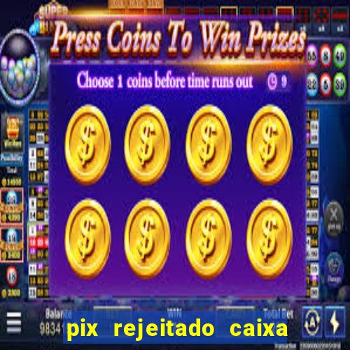 pix rejeitado caixa dinheiro sumiu