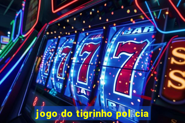 jogo do tigrinho pol铆cia