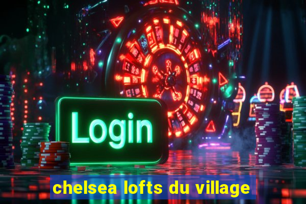 chelsea lofts du village