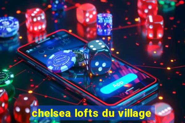 chelsea lofts du village