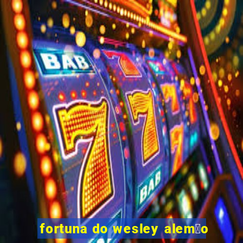 fortuna do wesley alem茫o