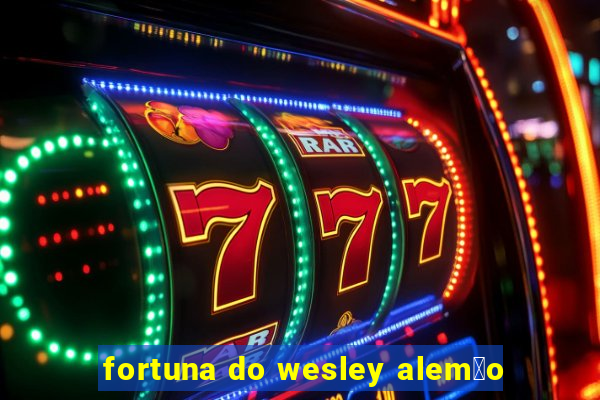 fortuna do wesley alem茫o