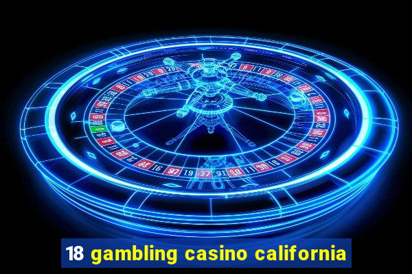 18 gambling casino california