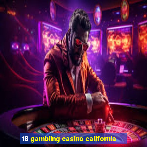 18 gambling casino california