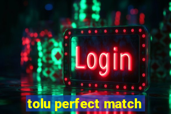 tolu perfect match