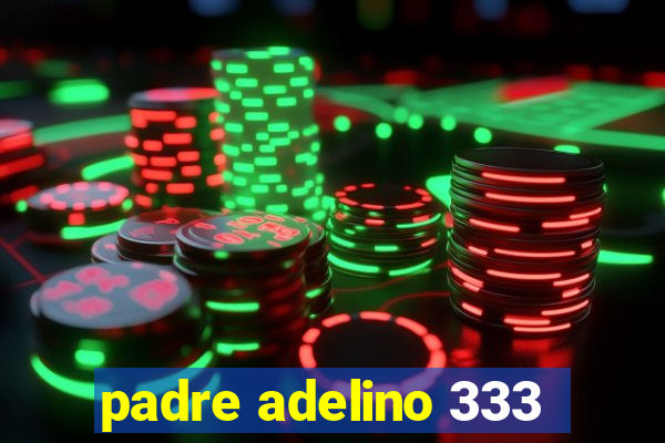 padre adelino 333