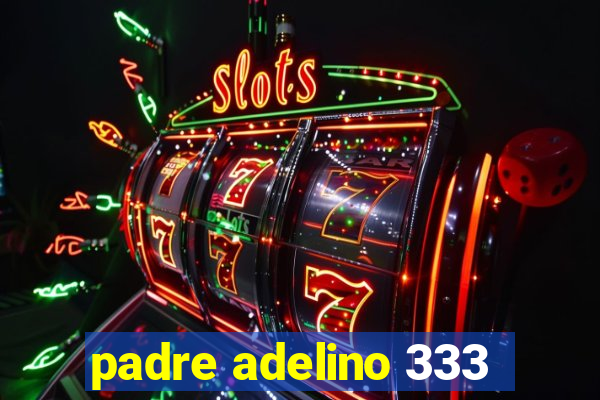 padre adelino 333