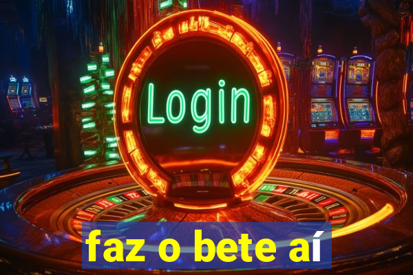 faz o bete aí