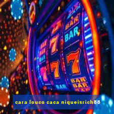 cara louco caca niqueisrich88