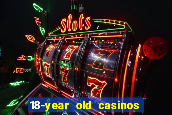 18-year old casinos near me