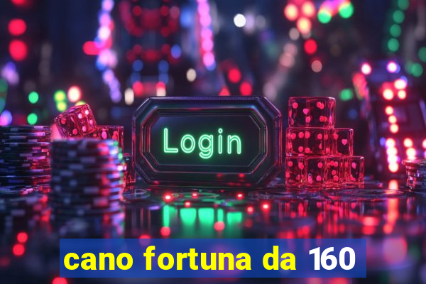 cano fortuna da 160