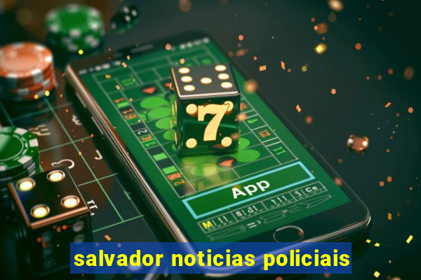 salvador noticias policiais