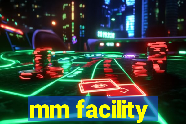 mm facility