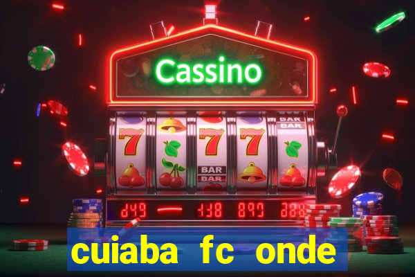 cuiaba fc onde assistir hoje