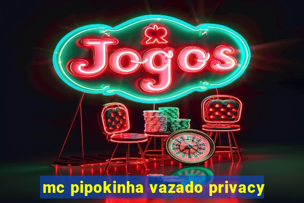 mc pipokinha vazado privacy