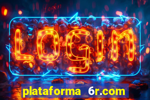 plataforma 6r.com paga mesmo