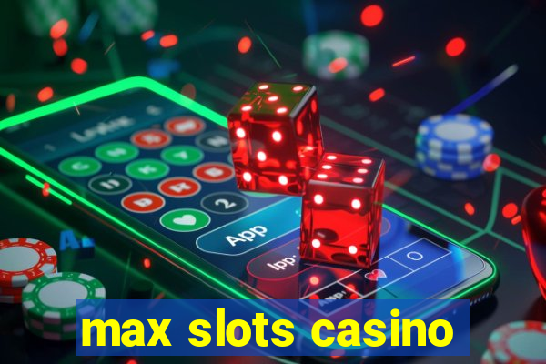 max slots casino