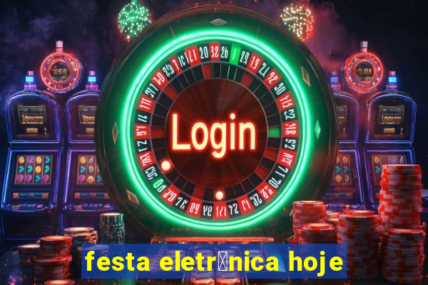 festa eletr么nica hoje