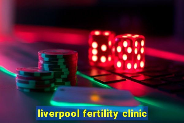 liverpool fertility clinic