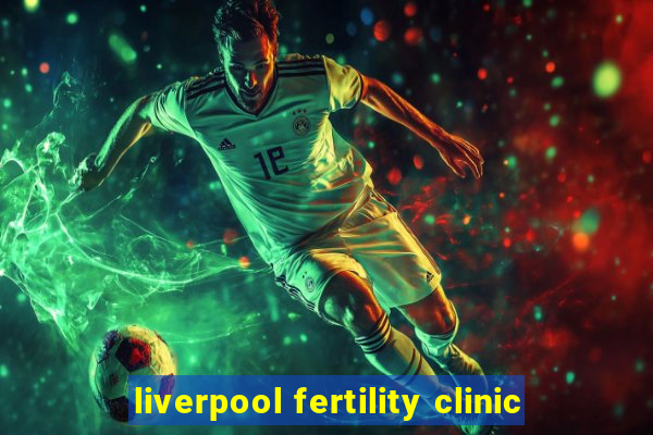 liverpool fertility clinic