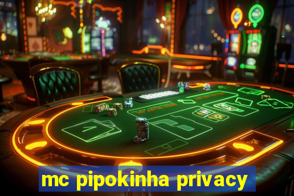 mc pipokinha privacy