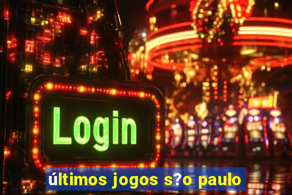 últimos jogos s?o paulo