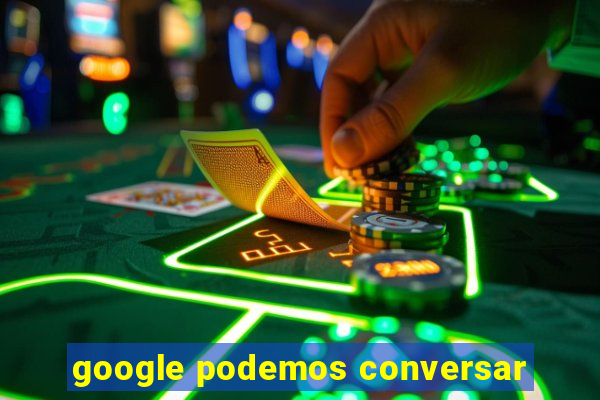 google podemos conversar