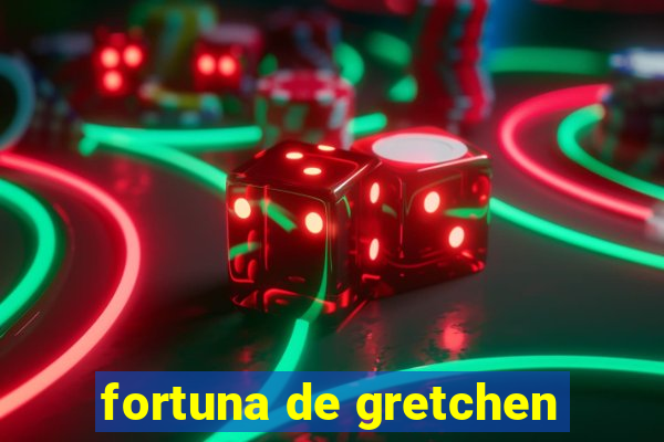 fortuna de gretchen