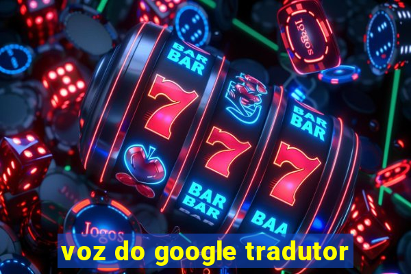 voz do google tradutor