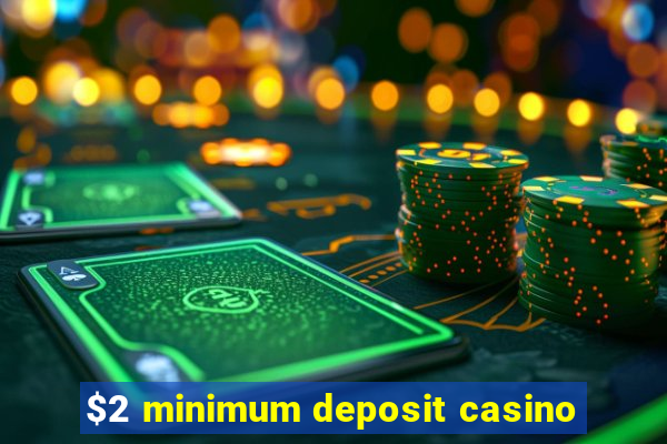 $2 minimum deposit casino