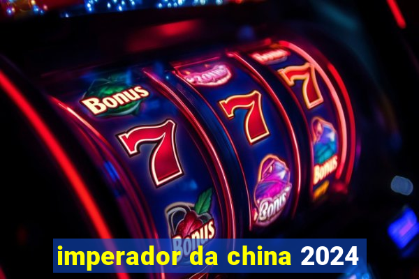 imperador da china 2024