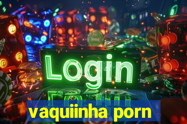 vaquiinha porn